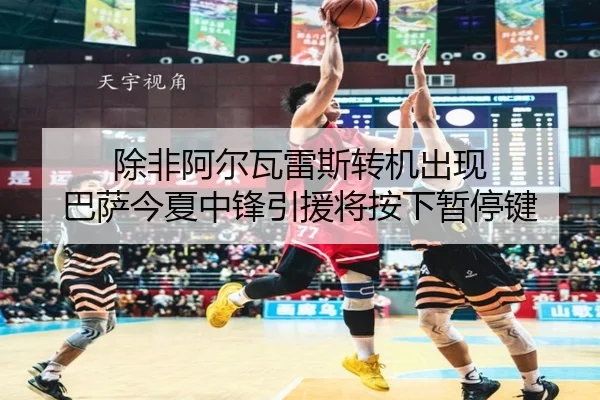 除非阿尔瓦雷斯转机出现 巴萨今夏中锋引援将按下暂停键