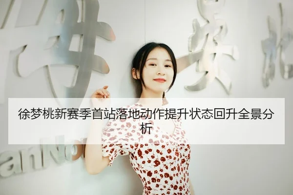 徐梦桃新赛季首站落地动作提升状态回升全景分析